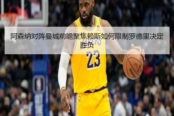 阿森纳对阵曼城前瞻聚焦赖斯如何限制罗德里决定胜负