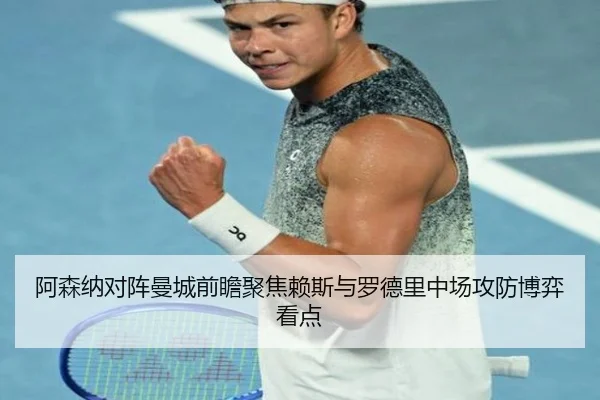阿森纳对阵曼城前瞻聚焦赖斯与罗德里中场攻防博弈看点
