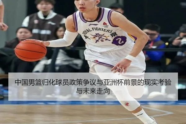 中国男篮归化球员政策争议与亚洲杯前景的现实考验与未来走向